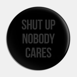 Shut Up Nobody Cares Pin