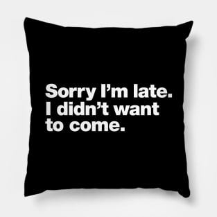 Sorry I'm late. I didn't want to come. Pillow