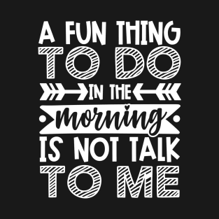 A Fun Thing To Do In The Morning Is Not Talk To Me Shirt and Merch T-Shirt