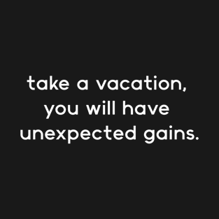 take a vacation, you will have unexpected gains. T-Shirt