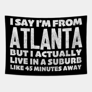 I Say I'm From Atlanta ... But I Actually Live In A Suburb Like 45 Minutes Away Tapestry