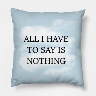 All I Have To Say Is Nothing Pillow