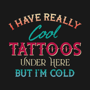 I Have Really Cool Tattoos Under Here But I'm Cold Funny T-Shirt