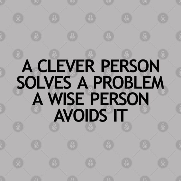 A clever person solves a problem A wise person avoids it by KewaleeTee