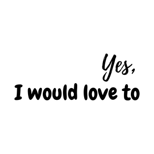 Yes, I would love to! T-Shirt