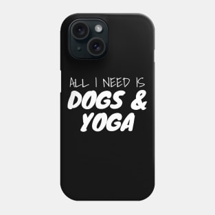 All I Need Is Dogs And Yoga Phone Case