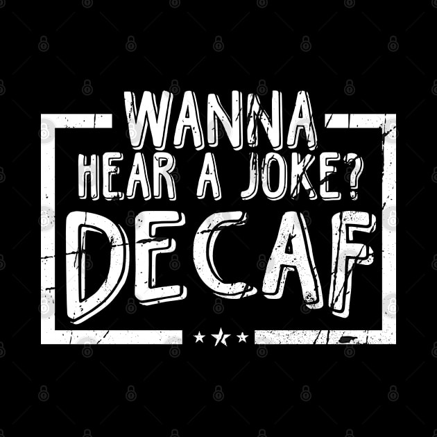 Wanna Hear A Joke? Decaf! by TeddyTees