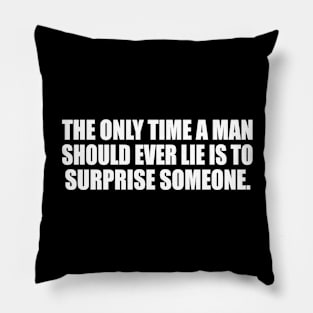 The only time a man should ever lie is to surprise someone Pillow