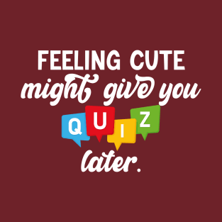 feeling cute might give you a quiz late funny teacher school T-Shirt