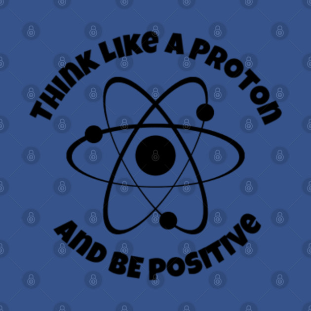 Disover Think like a proton and be positive -- science funny hoodie - Think Like A Proton Be Positive - T-Shirt