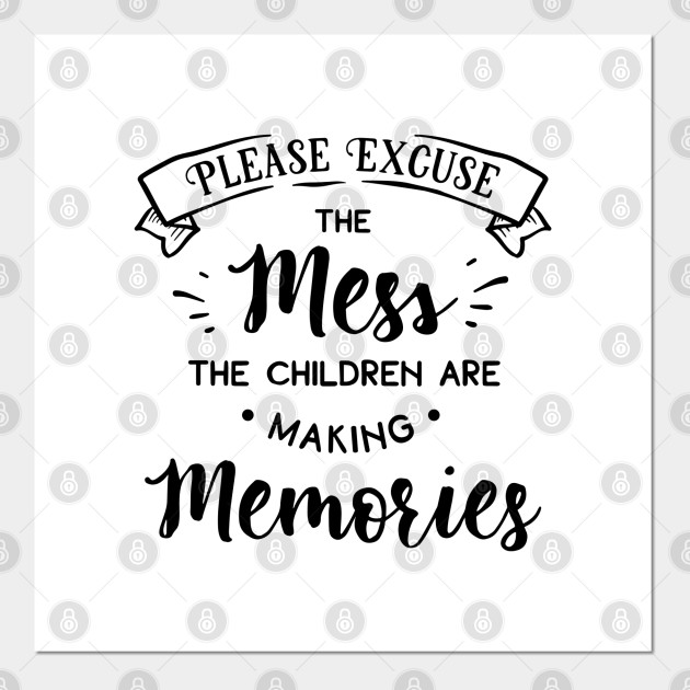 Family Series Please Excuse The Mess The Children Are Making Memories Family Posters And Art Prints Teepublic Uk Browse online and shop in east london, uk. teepublic
