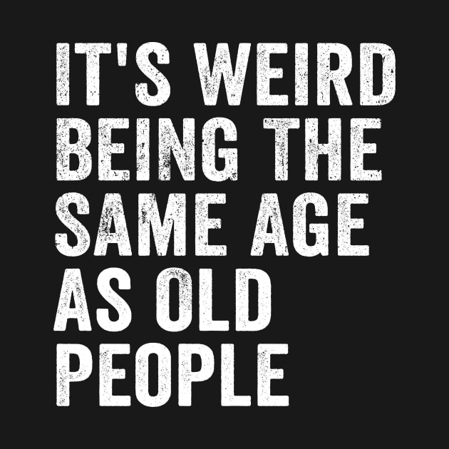 It's Weird Being The Same Age As Old People White by GuuuExperience