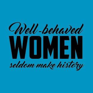 Well Behaved Women Seldom Make History T-Shirt