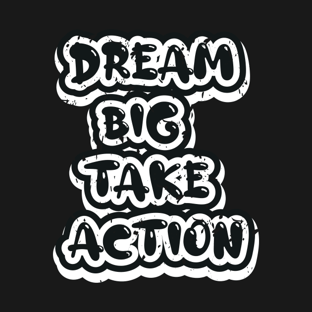 Dream Big Take Action by T-Shirt Attires