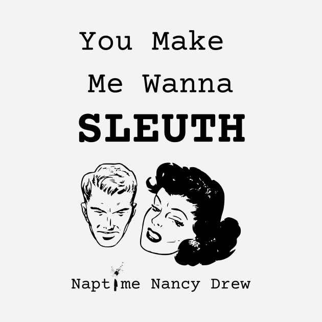 You Make Me Wanna Sleuth by Naptime Nancy 