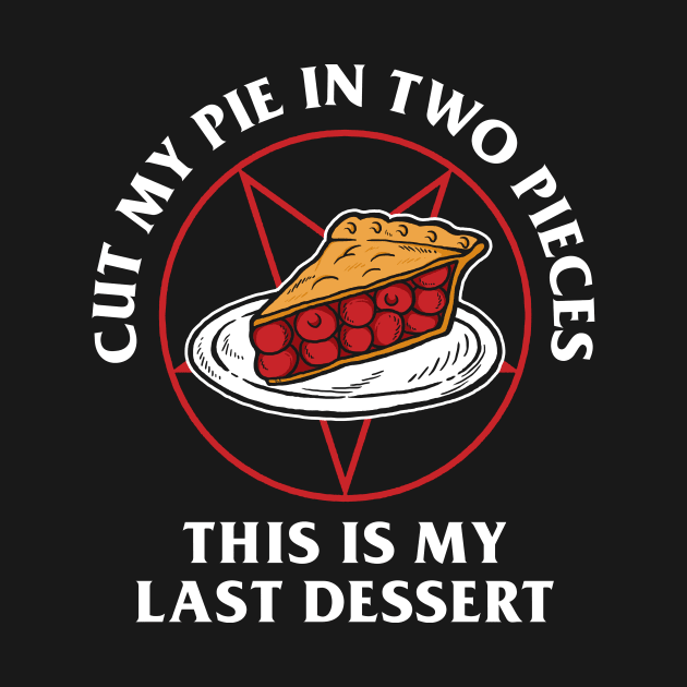 Cut My Pie In Two Pieces This Is My Last Desert by dumbshirts