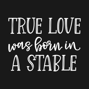 True Love Was Born In A Stable T-Shirt