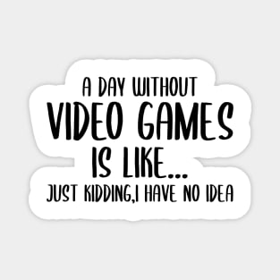 A Day Without Video Games Is Like Just Kidding I have No Idea Magnet