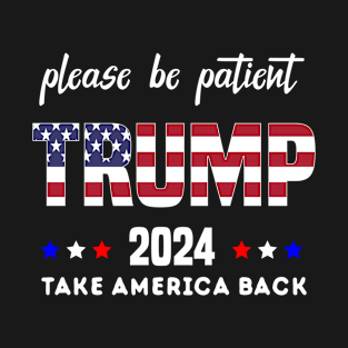 Be Patient Trump 2024 Take America Back - Funny Trump 2024 - trump supporters - Anti Biden Saying T-Shirt