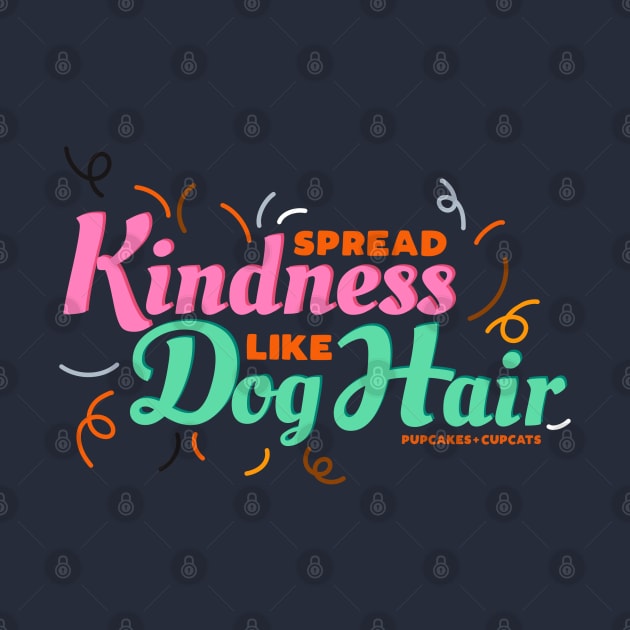 Spread Kindness Like Dog Hair by Pupcakes and Cupcats