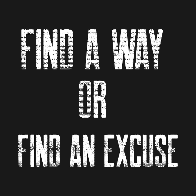 FIND A WAY OR FIND AN EXCUSE by HustleHardStore