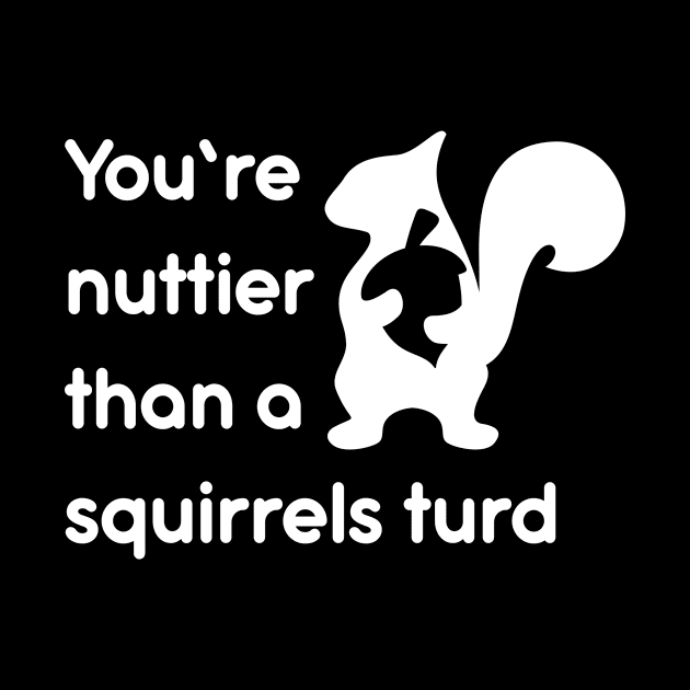 You're nuttier than a squirrels turd by CaptainHobbyist