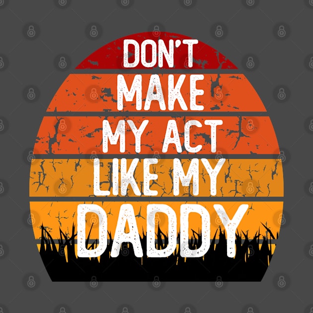 don't make me act like my daddy t-shirt by teecrafts