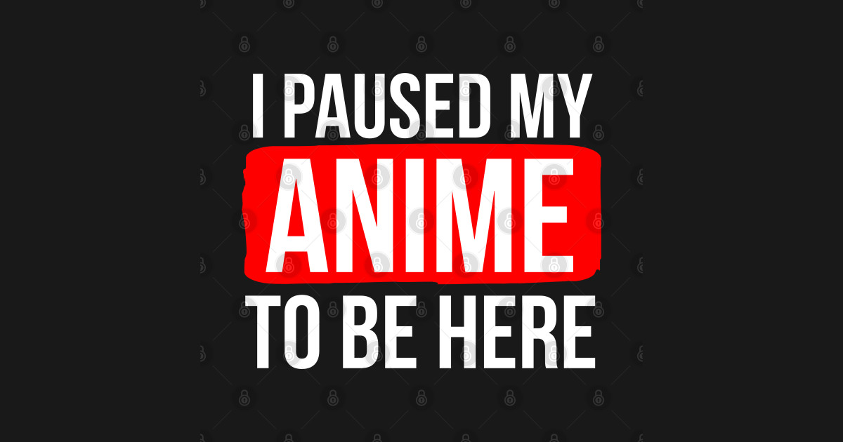 I Paused My Anime To Be Here I Paused My Anime To Be Here TShirt