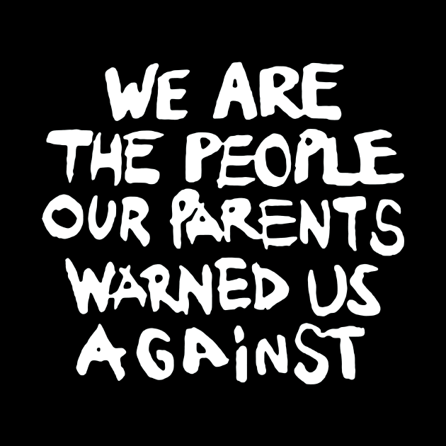 We are the People our Parents warned us Against by TeeFection