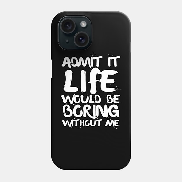 Admit It Life Would Be Boring Without Me Phone Case by Arts-lf