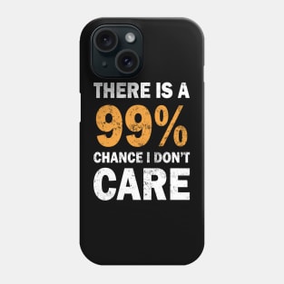 There Is A 99% Chance I Don't Care Phone Case