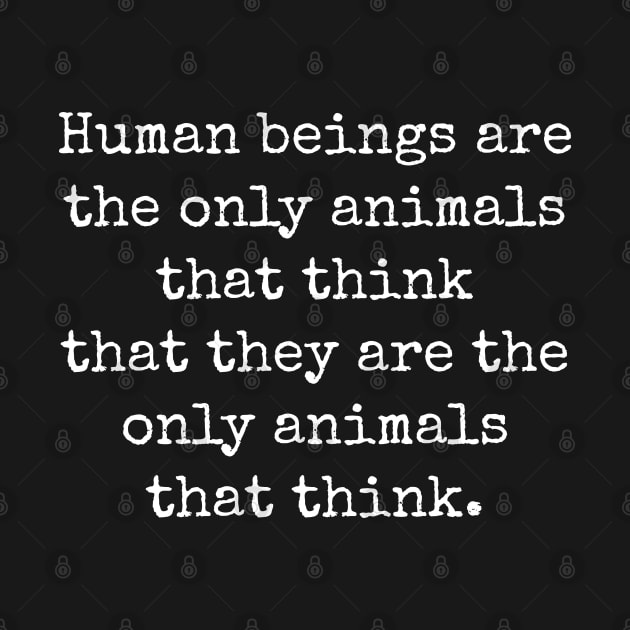 Humans are the only animals that think they are the only animals that think. by Muzehack