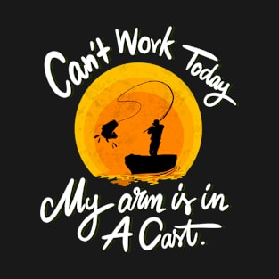 Can't Work Today My Arm is in A Cast - Funny Fishing T-Shirt