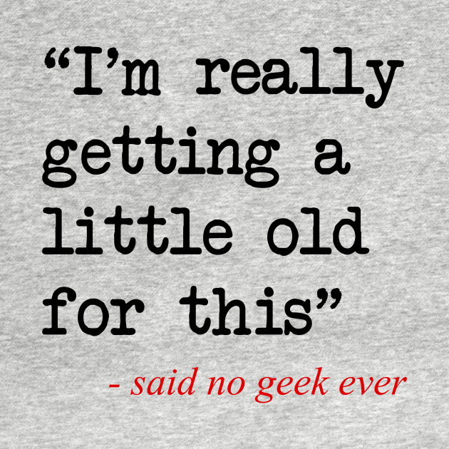 Getting a Little Old - Geek - T-Shirt | TeePublic