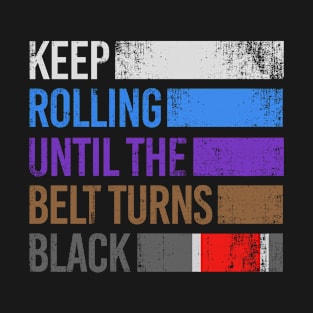 Brazilian Jiu-Jitsu Keep Rolling Until The Belt Turns Black T-Shirt