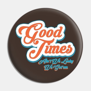 Good Times Ain't We Lucky We Got'em Pin