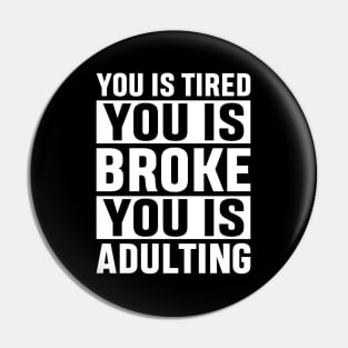 You Is Tired You Is Broke You Is Adulting Funny Adulting Sarcastic Gift Pin