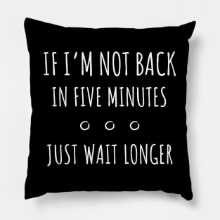 If I'm not Back in Five Minutes Just Wait Longer - 3 Pillow