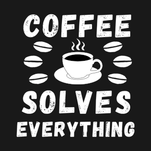 Coffee solves everything qoute T-Shirt