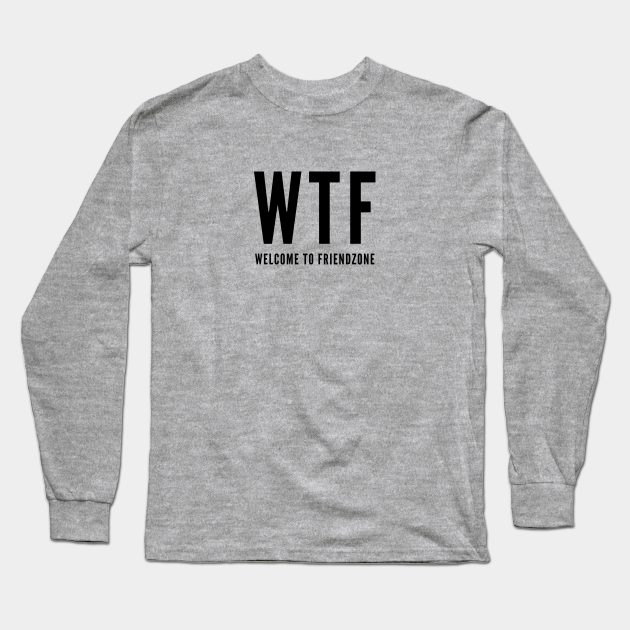 Funny - WTF Welcome To The Friendzone - Funny Joke Statement Acronym Humor Slogan - Funny Wtf Welcome To The Friendzone Fun - Long Sleeve T-Shirt | TeePublic Funny - WTF Welcome To The Friendzone - Funny Joke Statement Acronym Humor Slogan - Funny Wtf Welcome To The Friendzone Fun - Long Sleeve T-Shirt | TeePublic