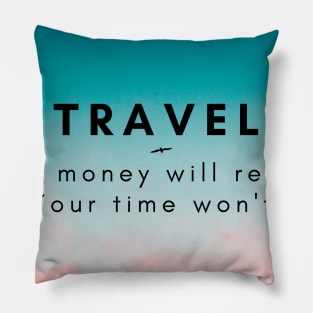 Travel. Your money will return. your time won't. Pillow