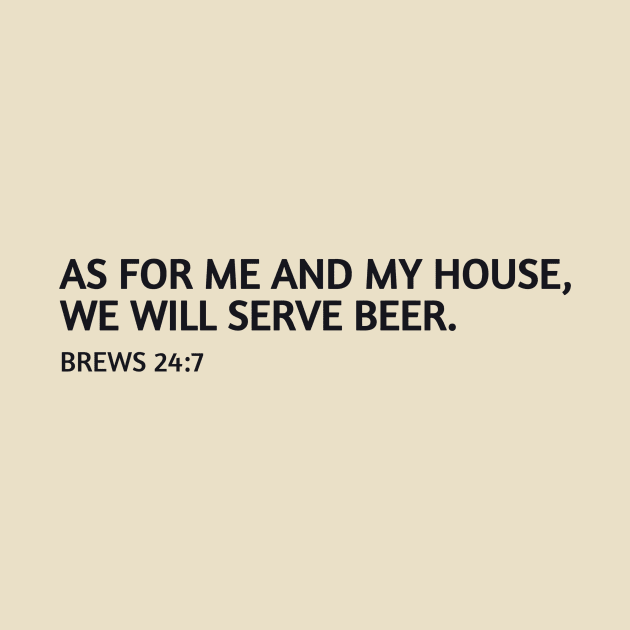 As for me and my house, we will serve beer. by DadOfMo Designs