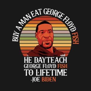 BUY A MAN EAT GEORGE FLOYD FISH HE DAY TEACH GEORGE FLOYD FISH MAN TO LIFETIME -JOE BIDEN T-Shirt