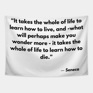 “It takes the whole of life to learn how to live, and -what will perhaps make you wonder more” Seneca Tapestry