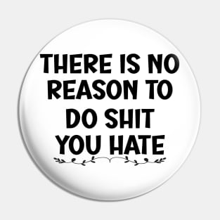 There is No Reason To Do Shit You Hate Pin