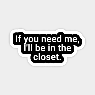 If You Need Me, I'll Be In The Closet Magnet