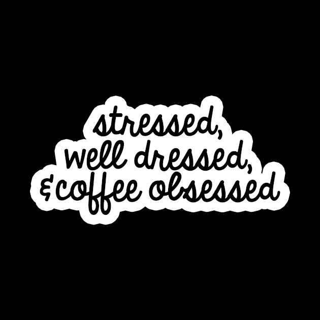 Stressed, well dressed, & coffee obsessed by TEEPHILIC