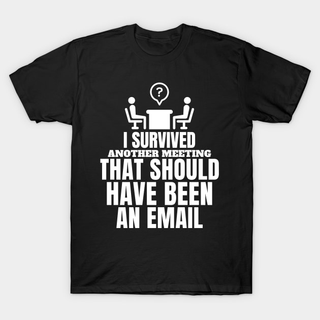 I Survived Another Meeting That Should Have Been Email Tee I Survived Another Meeting That Should Have Been Email Tee