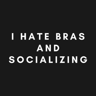 I Hate Bras and Socializing T-Shirt