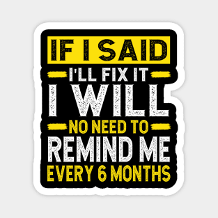 If I Said I Will Fix It I Will No Need To Remind Me After Six Months Shirt, Mechanic Shirt, Plumber Shirt, Handyman Gift Idea Magnet